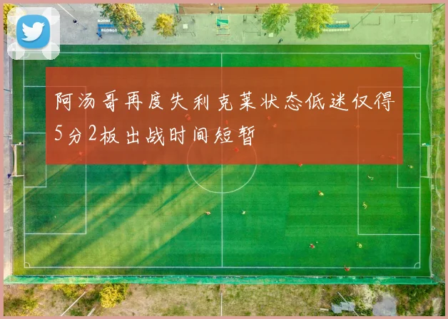 阿汤哥再度失利克莱状态低迷仅得5分2板出战时间短暂