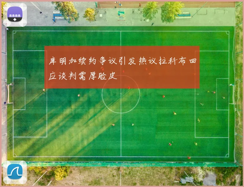 库明加续约争议引发热议拉科布回应谈判需厚脸皮