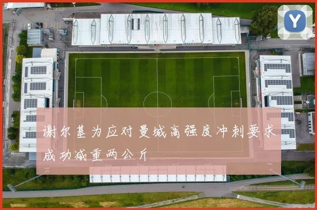 谢尔基为应对曼城高强度冲刺要求成功减重两公斤