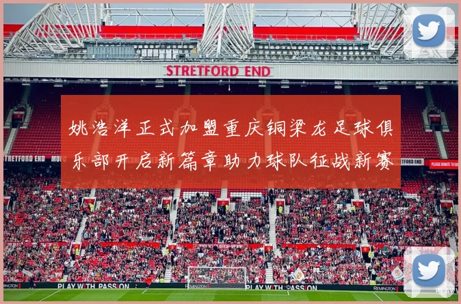 姚浩洋正式加盟重庆铜梁龙足球俱乐部开启新篇章助力球队征战新赛季