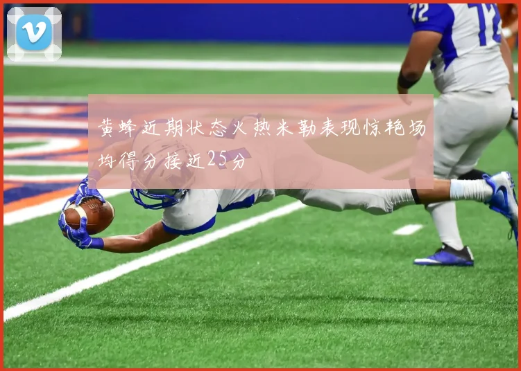 黄蜂近期状态火热米勒表现惊艳场均得分接近25分