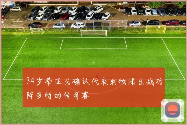 34岁蒂亚戈确认代表利物浦出战对阵多特的传奇赛