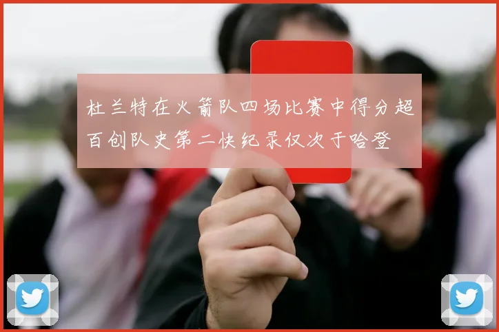 杜兰特在火箭队四场比赛中得分超百创队史第二快纪录仅次于哈登