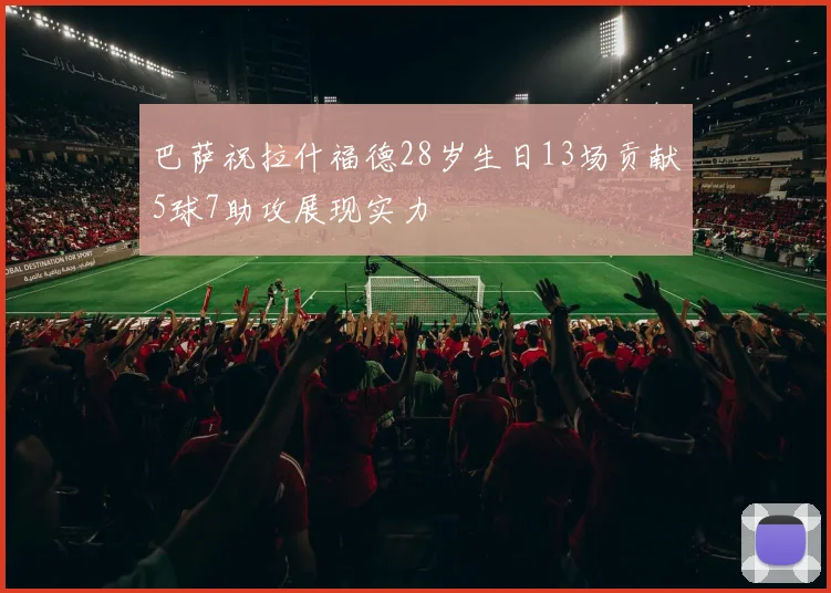 巴萨祝拉什福德28岁生日13场贡献5球7助攻展现实力