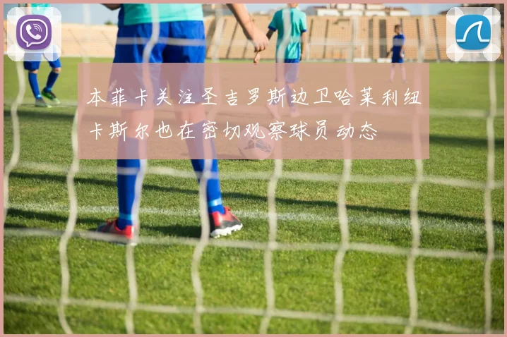 本菲卡关注圣吉罗斯边卫哈莱利纽卡斯尔也在密切观察球员动态