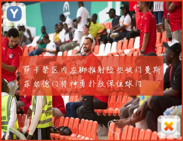 萨卡禁区内左脚推射险些破门曼斯菲尔德门将神勇扑救保住球门