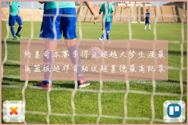约基奇本赛季得分超越大梦生涯最高篮板超邓肯助攻超基德最高纪录