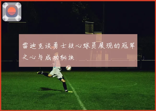 雷迪克谈勇士核心球员展现的冠军之心与成功秘诀