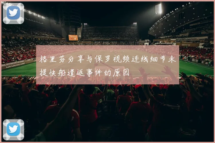 格里芬分享与保罗视频连线细节未提快船遣返事件的原因