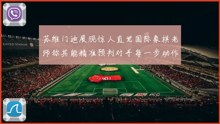 苏维门迪展现惊人直觉国际象棋老师称其能精准预判对手每一步动作