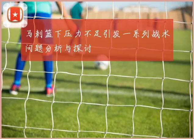 马刺篮下压力不足引发一系列战术问题分析与探讨