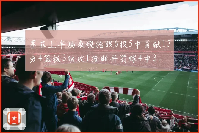 墨菲上半场表现抢眼6投5中贡献13分4篮板3助攻1抢断并罚球4中3