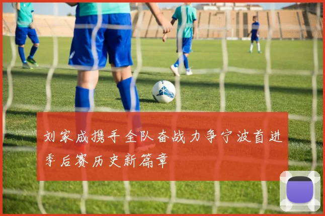 刘家成携手全队奋战力争宁波首进季后赛历史新篇章