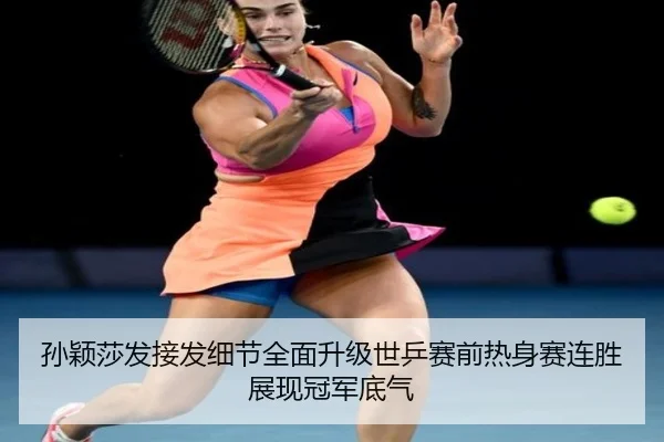 孙颖莎发接发细节全面升级世乒赛前热身赛连胜展现冠军底气（kaiyun）